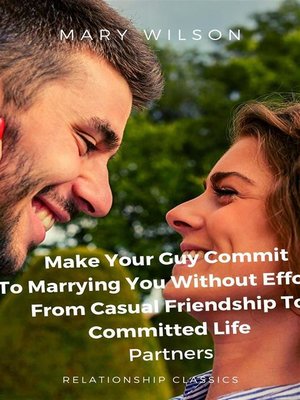 cover image of Make Your Guy Commit to Marrying You Without Efforts--From Casual Friendship to Committed Life Partners.
